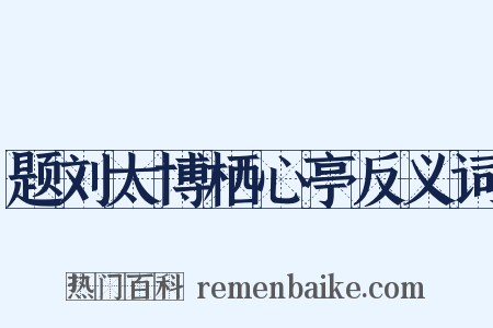 题刘太博栖心亭反义词是什么意思的图片